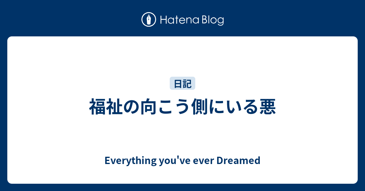 福祉の向こう側にいる悪 Everything You Ve Ever Dreamed