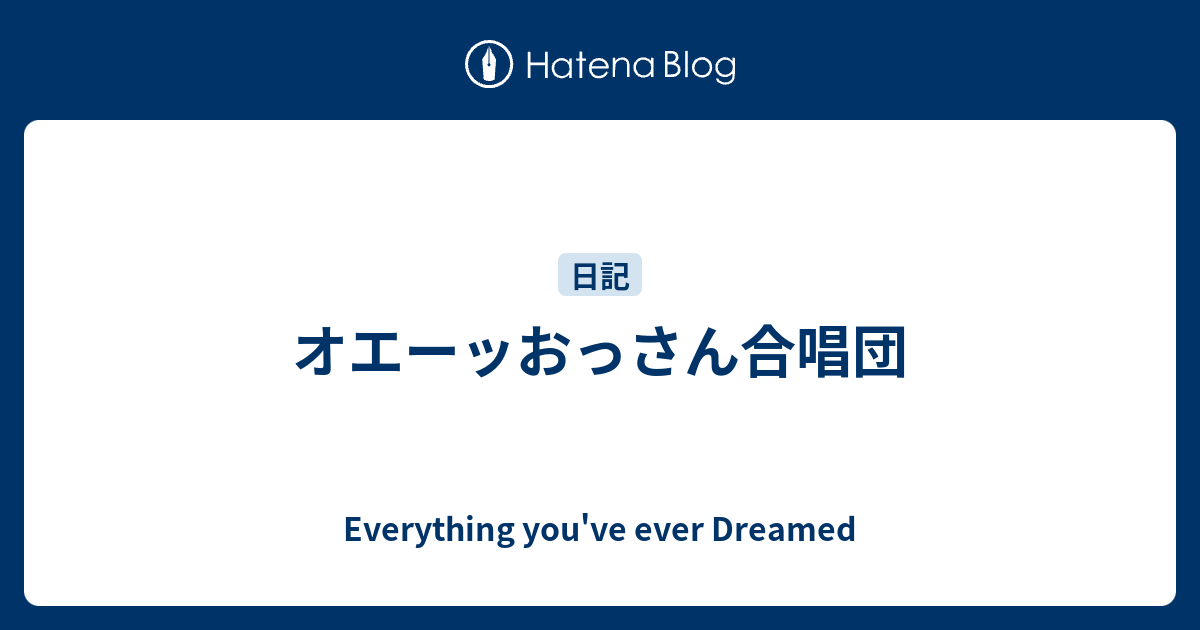 オエーッおっさん合唱団 Everything You Ve Ever Dreamed