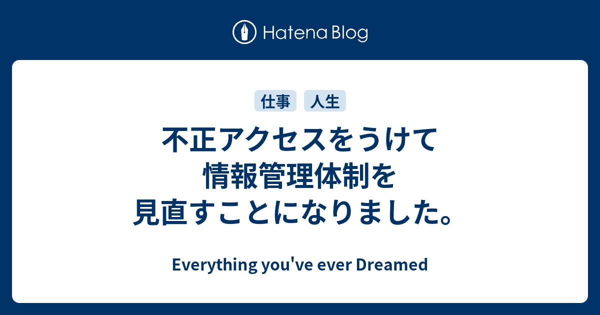 不正アクセスをうけて情報管理体制を見直すことになりました。 - Everything you've ever Dreamed