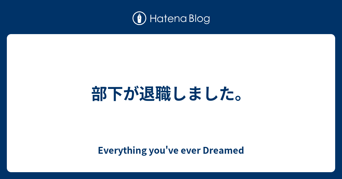 部下が退職しました。 Everything you've ever Dreamed