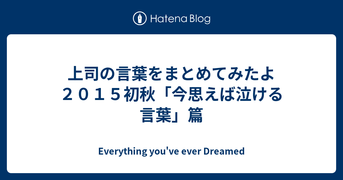 上司の言葉をまとめてみたよ２０１５初秋 今思えば泣ける言葉 篇 Everything You Ve Ever Dreamed