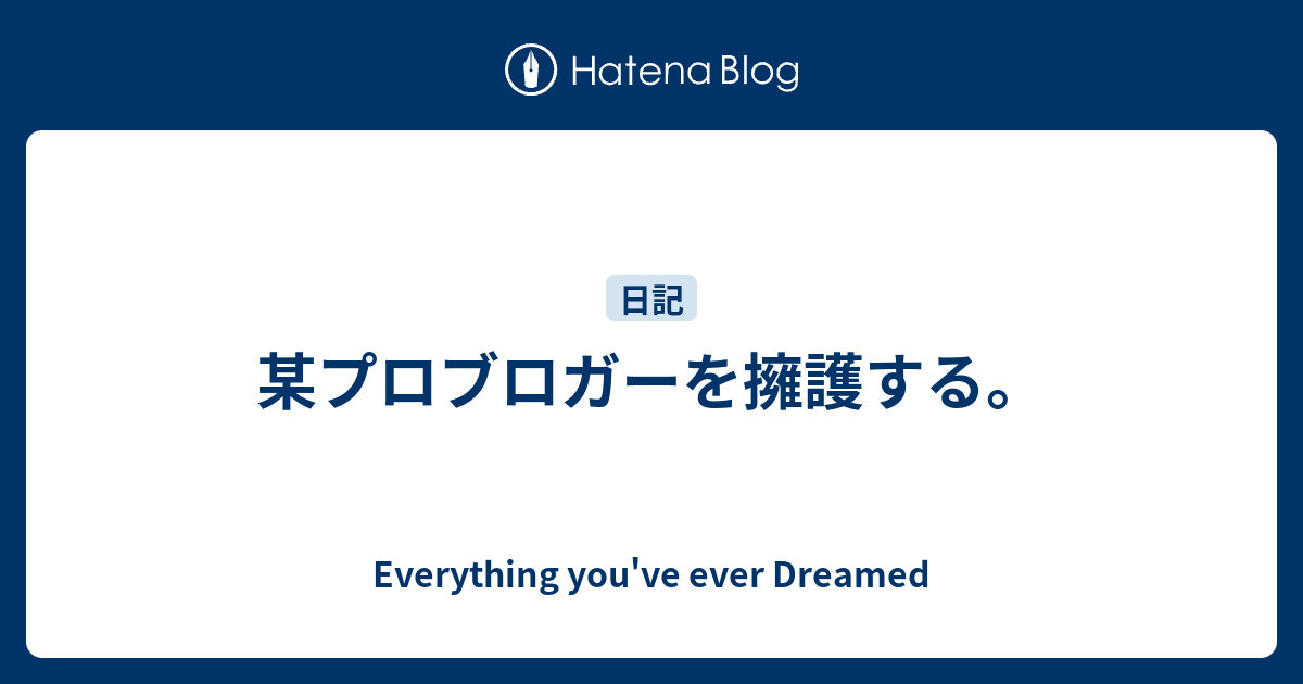 某プロブロガーを擁護する Everything You Ve Ever Dreamed