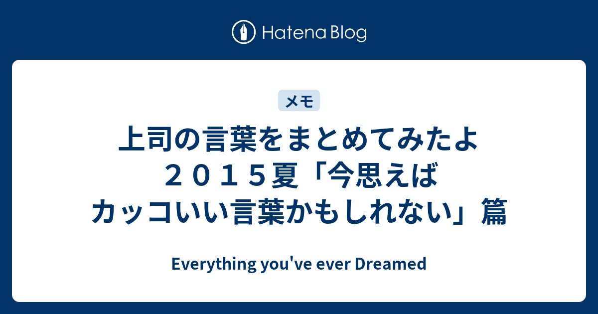 上司の言葉をまとめてみたよ２０１５夏 今思えばカッコいい言葉かもしれない 篇 Everything You Ve Ever Dreamed