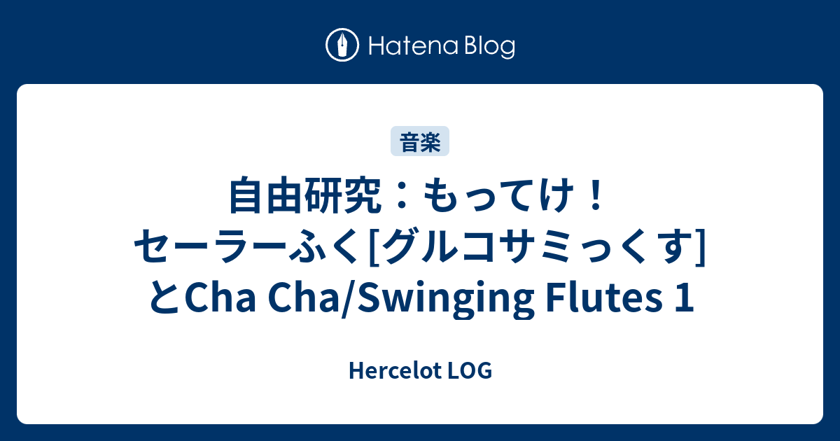 自由研究 もってけ セーラーふく グルコサミっくす とcha Cha Swinging Flutes 1 Hercelot Log