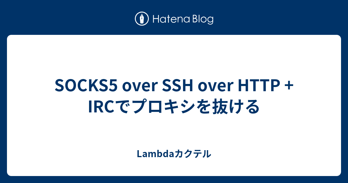SOCKS5 over SSH over HTTP + IRCでプロキシを抜ける Lambdaカクテル