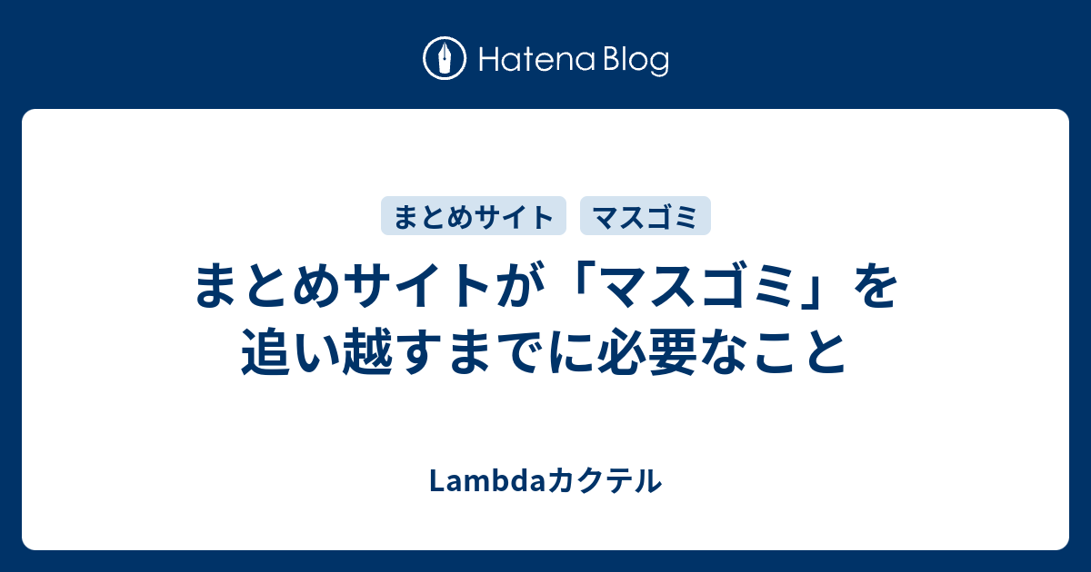 まとめサイトが マスゴミ を追い越すまでに必要なこと Lambdaカクテル