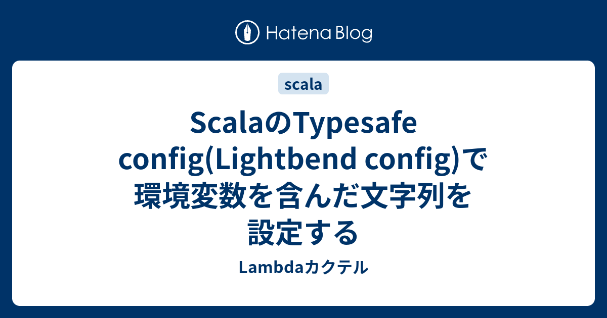 ScalaのTypesafe config(Lightbend config)で環境変数を含んだ文字列を設定する - Lambdaカクテル