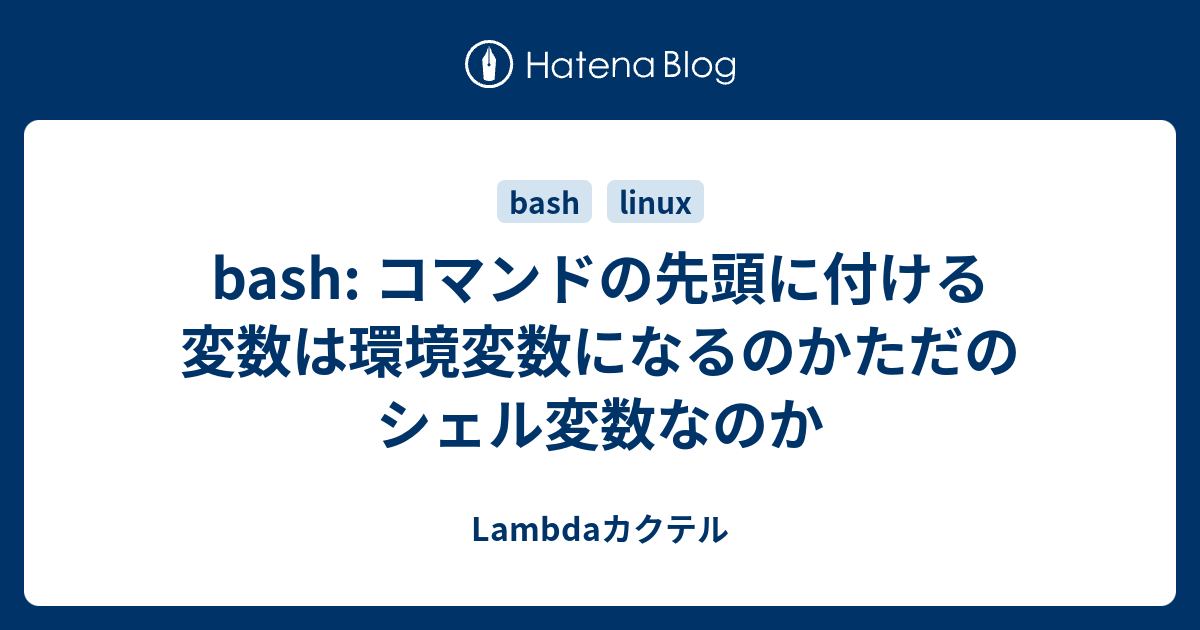 Bash コマンドの先頭に付ける変数は環境変数になるのかただのシェル変数なのか Lambdaカクテル