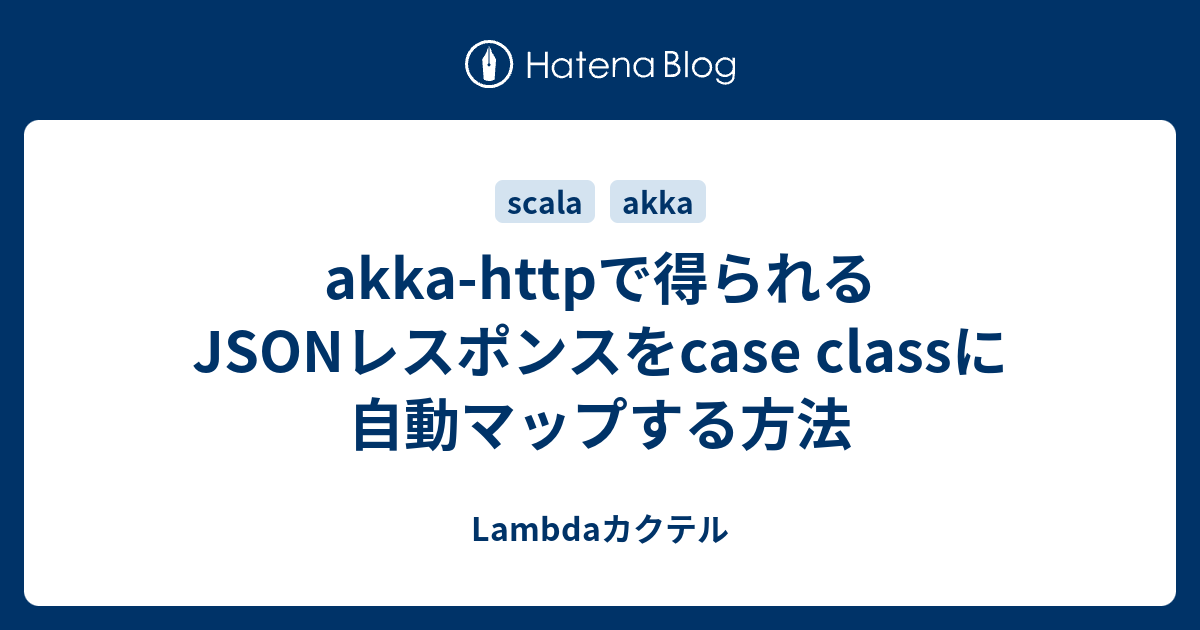 akkahttpで得られるJSONレスポンスをcase classに自動マップする方法 Lambdaカクテル