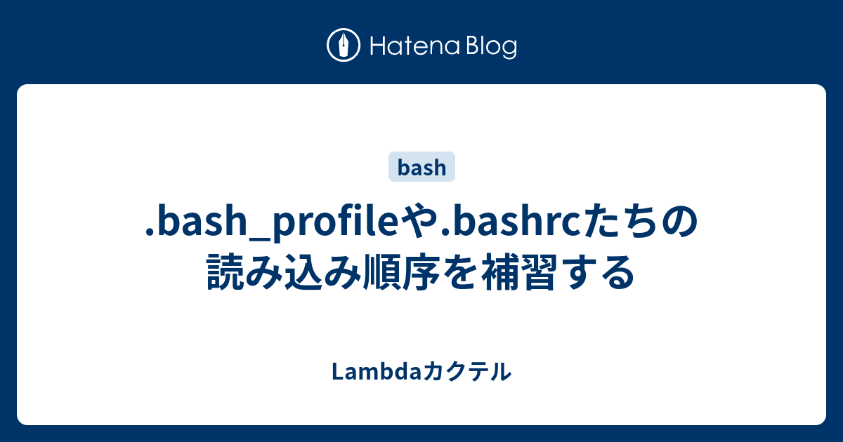Bash Profileや Bashrcたちの読み込み順序を補習する Lambdaカクテル