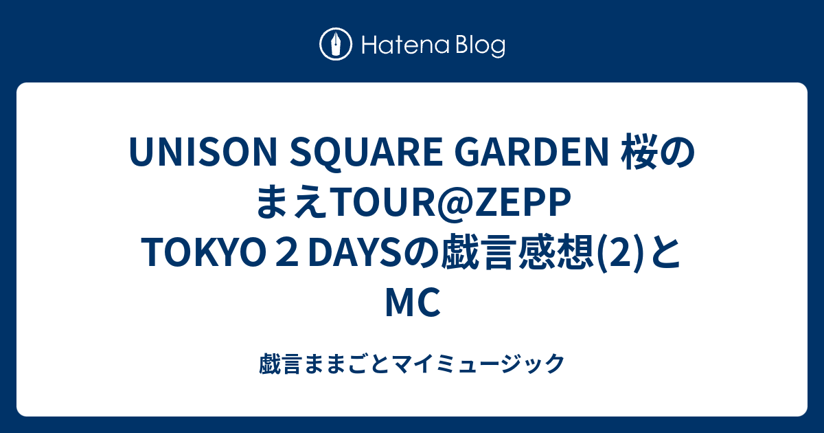 Unison Square Garden 桜のまえtour Zepp Tokyo２daysの戯言感想 2 とmc 戯言ままごとマイミュージック