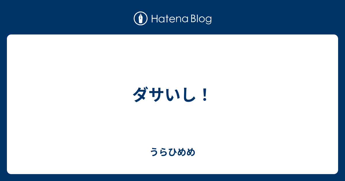 ダサいし うらひめめ