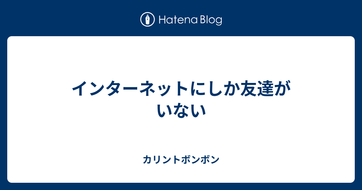 インターネットにしか友達がいない カリントボンボン