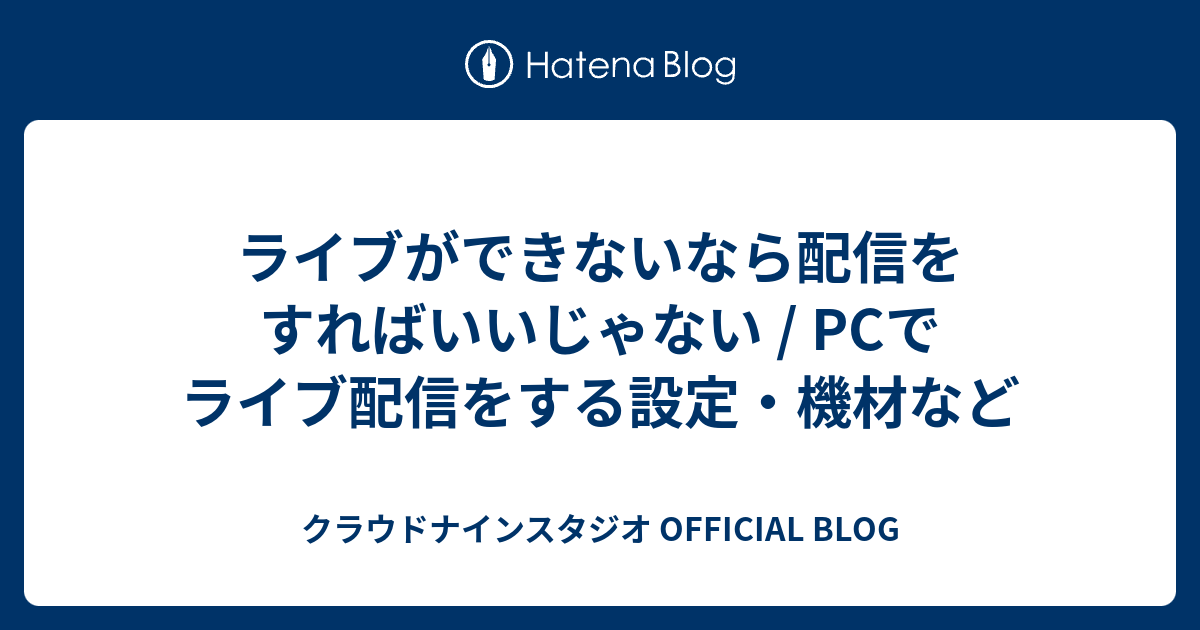 ライブができないなら配信をすればいいじゃない Pcでライブ配信をする設定 機材など クラウドナインスタジオ Official Blog
