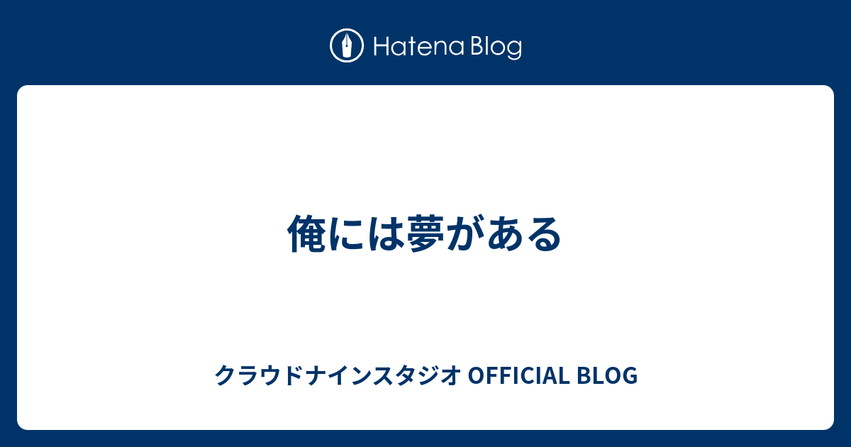 俺には夢がある クラウドナインスタジオ Official Blog