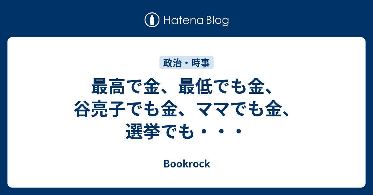 最高で金 最低でも金 谷亮子でも金 ママでも金 選挙でも Bookrock