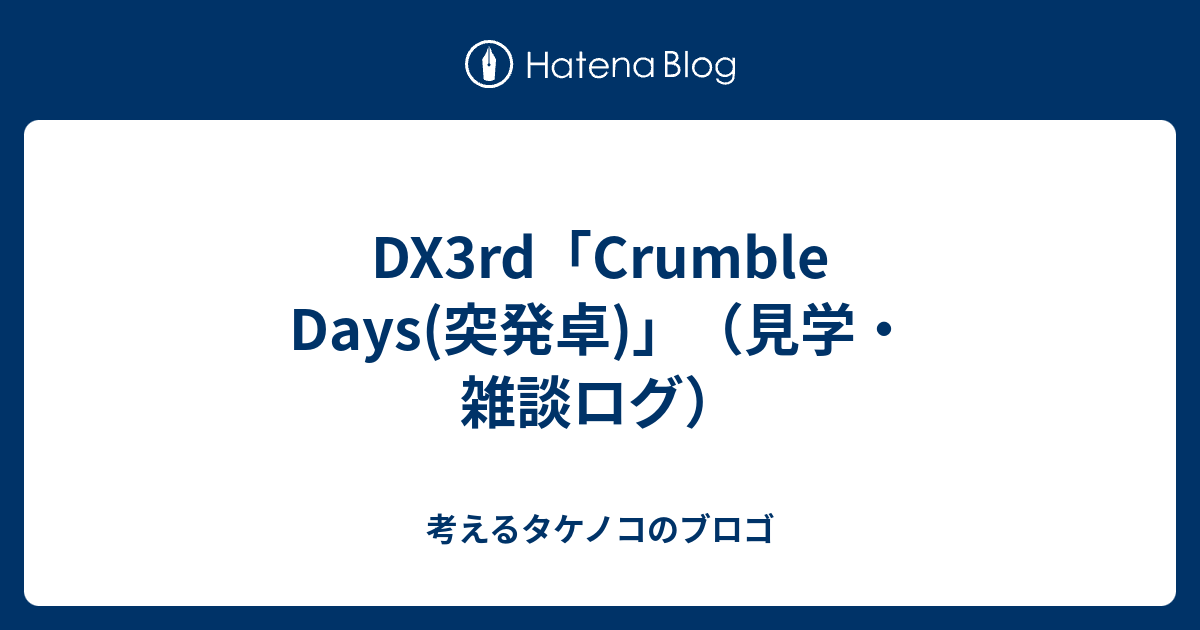 Dx3rd Crumble Days 突発卓 見学 雑談ログ 考えるタケノコのブロゴ