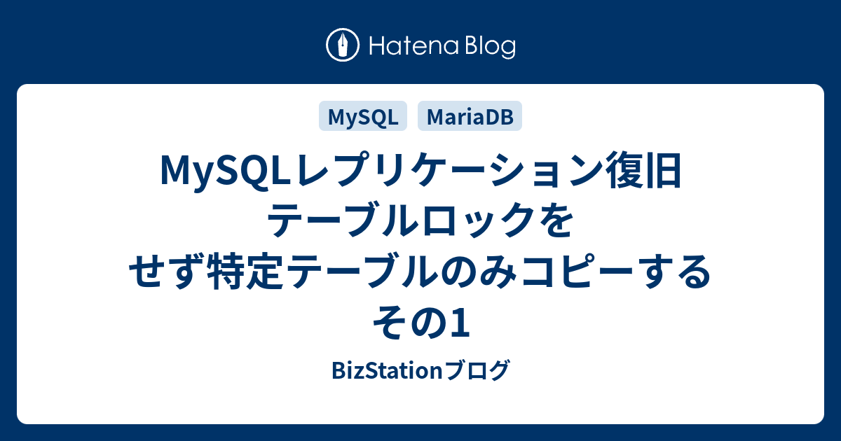 MySQLレプリケーション復旧 テーブルロックをせず特定テーブルのみコピーする その1 BizStationブログ