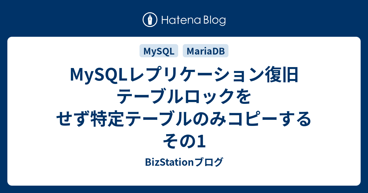 Mysqlレプリケーション復旧 テーブルロックをせず特定テーブルのみコピーする その1 Bizstationブログ