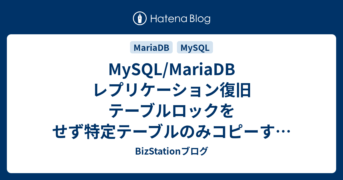 MySQL/MariaDB レプリケーション復旧 テーブルロックをせず特定テーブルのみコピーする その2 BizStationブログ