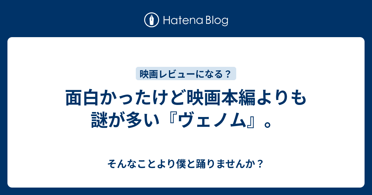 面白かったけど映画本編よりも謎が多い ヴェノム そんなことより僕と踊りませんか