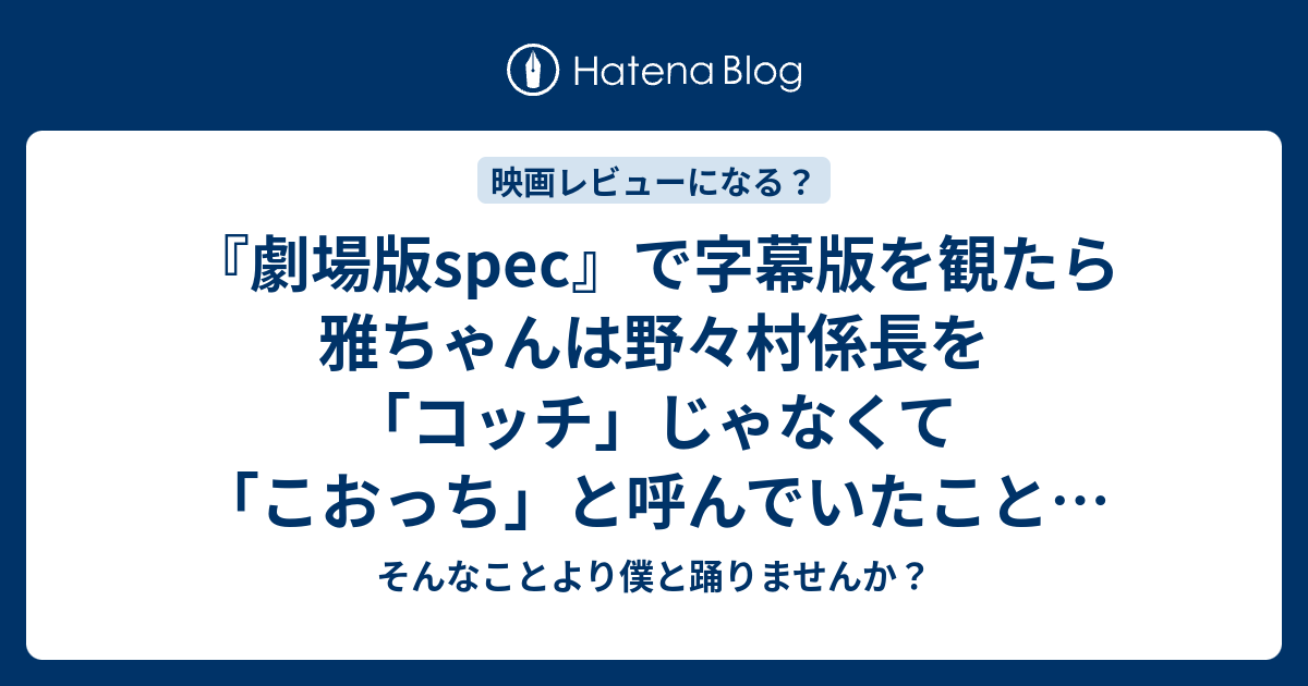 劇場版spec で字幕版を観たら雅ちゃんは野々村係長を コッチ じゃ