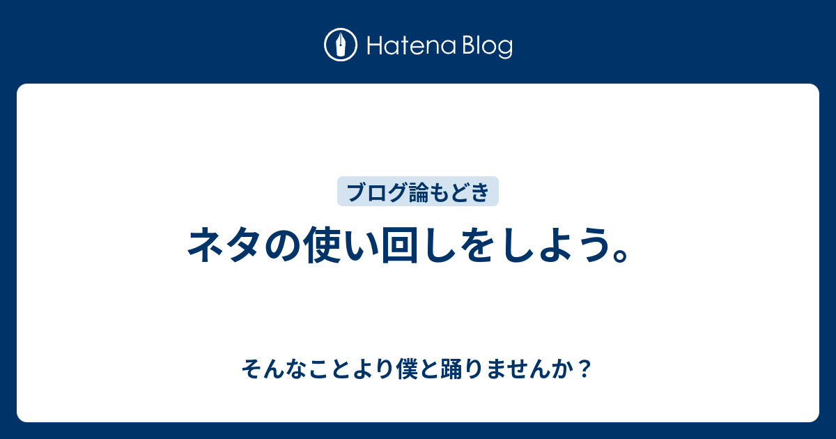 ネタの使い回しをしよう そんなことより僕と踊りませんか