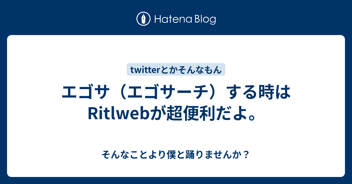 エゴサ エゴサーチ する時はritlwebが超便利だよ そんなことより僕と踊りませんか