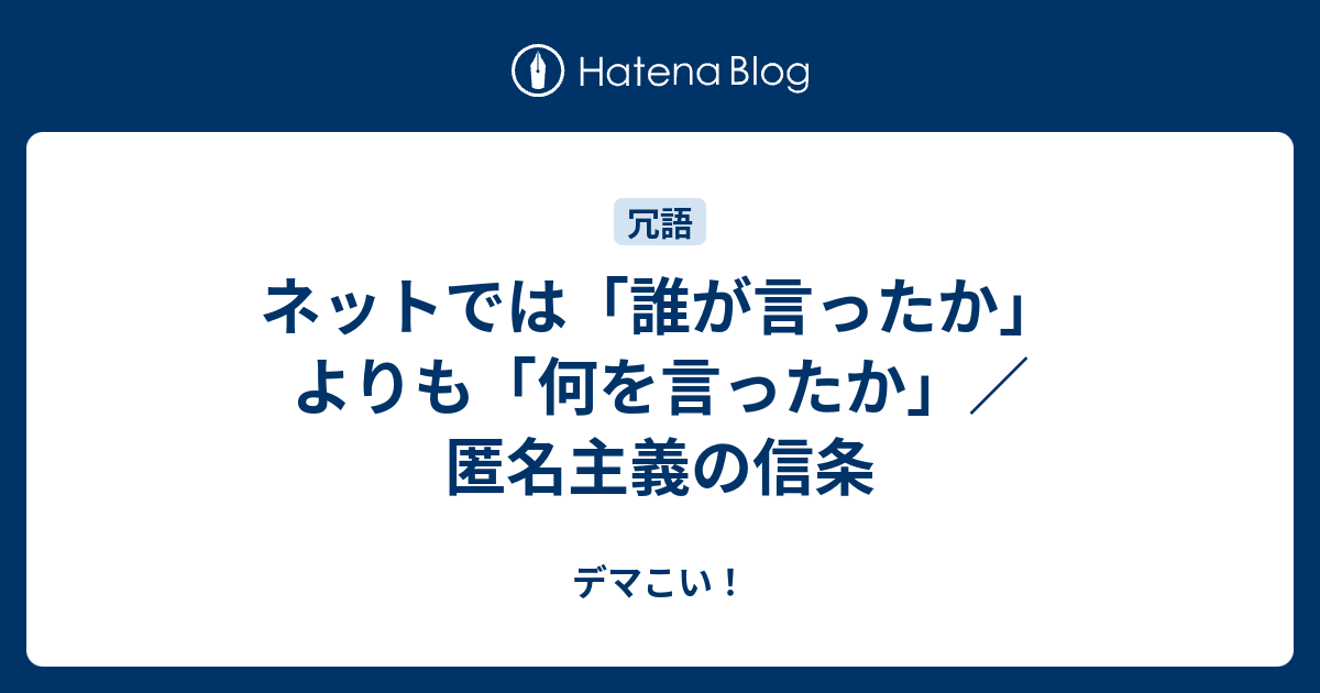 ネットでは 誰が言ったか よりも 何を言ったか 匿名主義の信条 デマこい