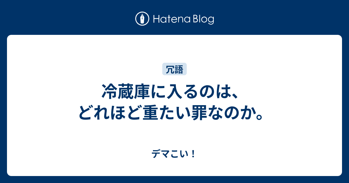 冷蔵庫に入るのは どれほど重たい罪なのか デマこい