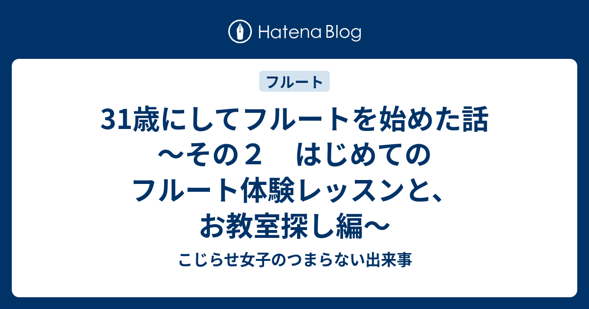 31歳にしてフルートを始めた話 その２ はじめてのフルート体験レッスンと お教室探し編 こじらせ女子のつまらない出来事