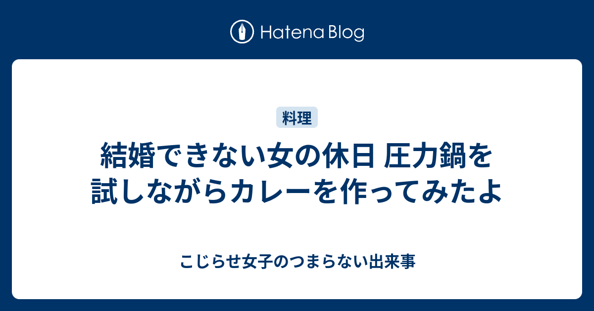 結婚できない女の休日 圧力鍋を試しながらカレーを作ってみたよ こじらせ女子のつまらない出来事
