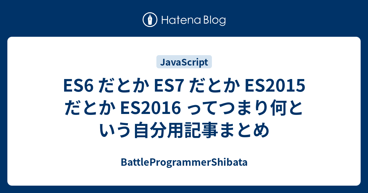 Es6 だとか Es7 だとか Es2015 だとか Es2016 ってつまり何という自分用記事まとめ Battleprogrammershibata