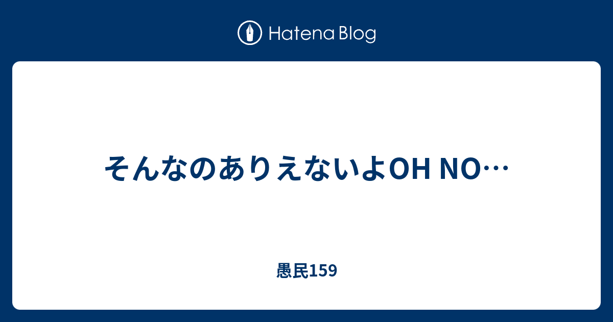 そんなのありえないよoh No 愚民159