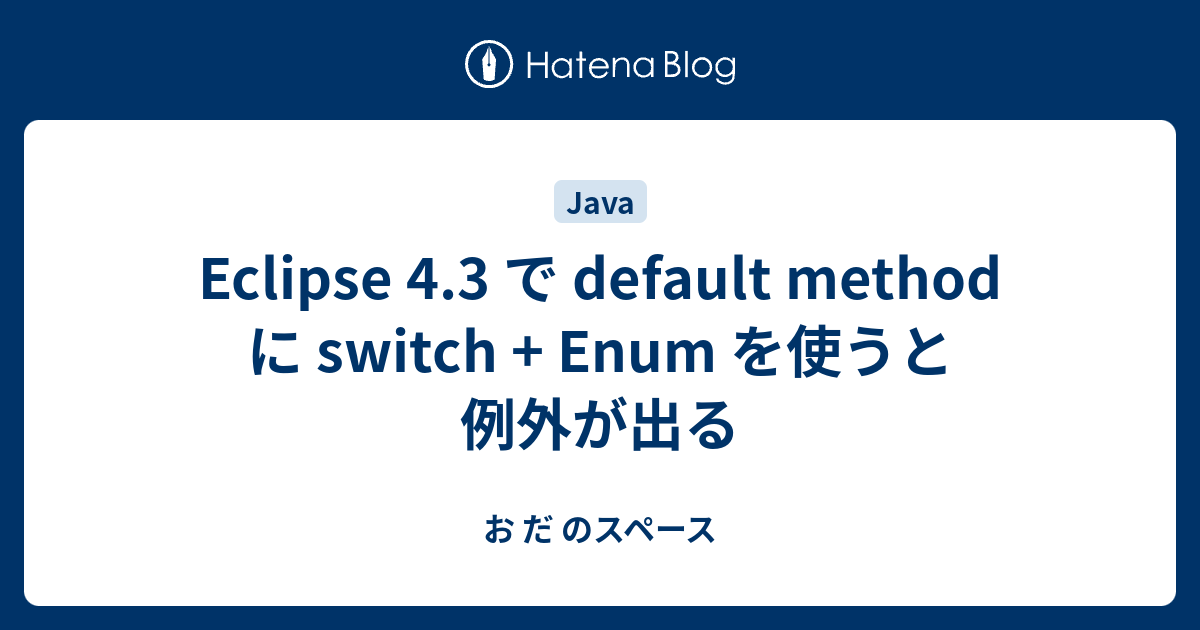 Eclipse 4.3 で default method に switch + Enum を使うと例外が出る - お だ のスペース