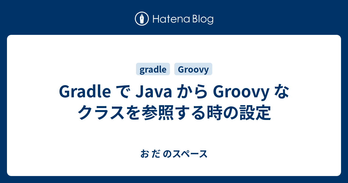 Gradle で Java から Groovy なクラスを参照する時の設定 - お だ のスペース