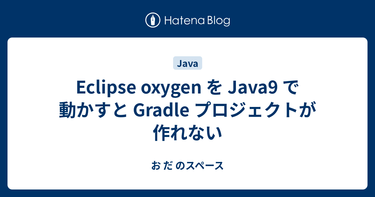 Eclipse oxygen を Java9 で動かすと Gradle プロジェクトが作れない - お だ のスペース