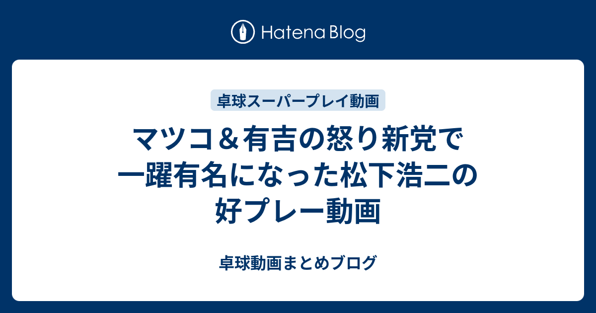 マツコ 有吉の怒り新党で一躍有名になった松下浩二の好プレー動画 卓球動画まとめブログ