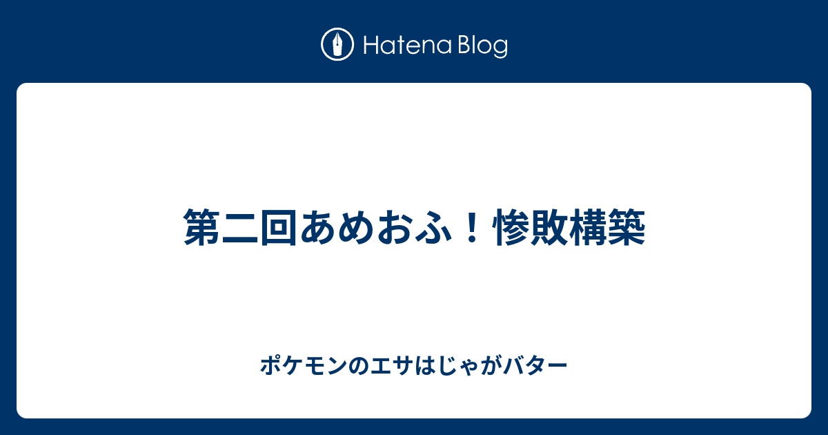 第二回あめおふ 惨敗構築 ポケモンのエサはじゃがバター