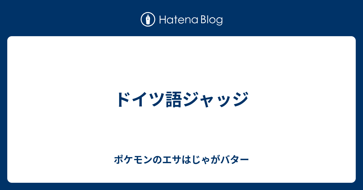 ドイツ語ジャッジ ポケモンのエサはじゃがバター