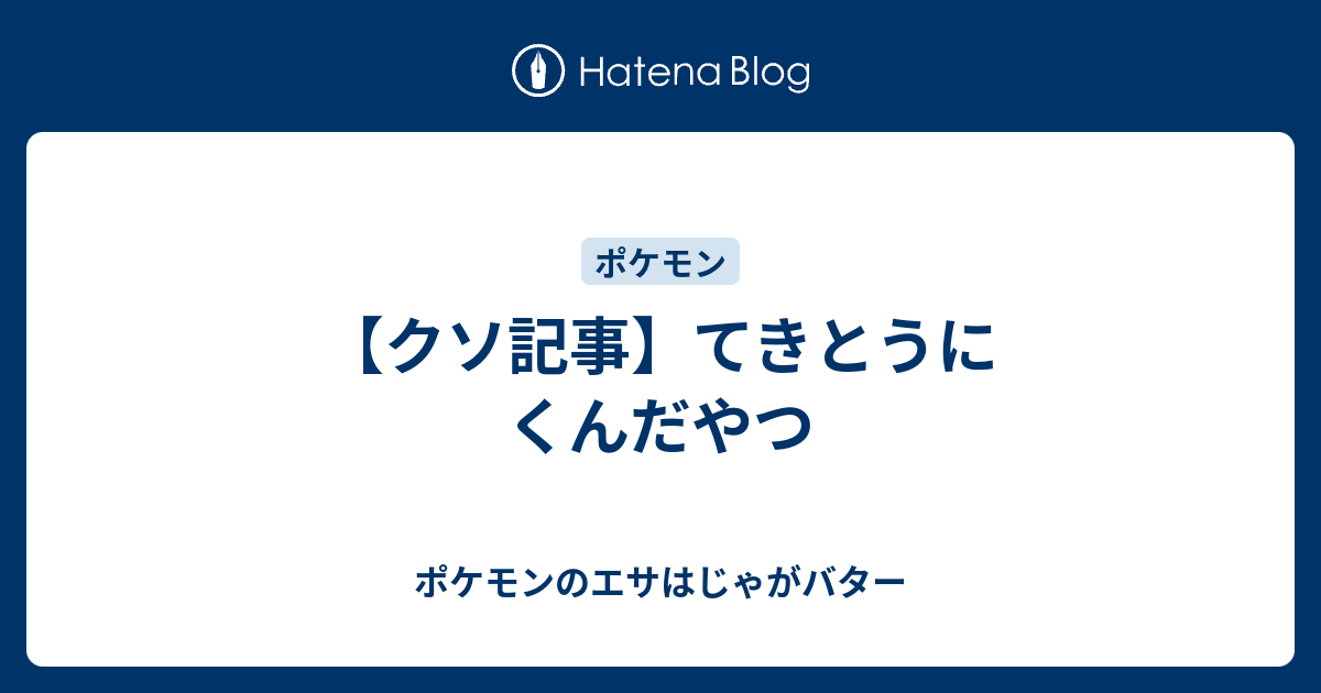 クソ記事 てきとうにくんだやつ ポケモンのエサはじゃがバター