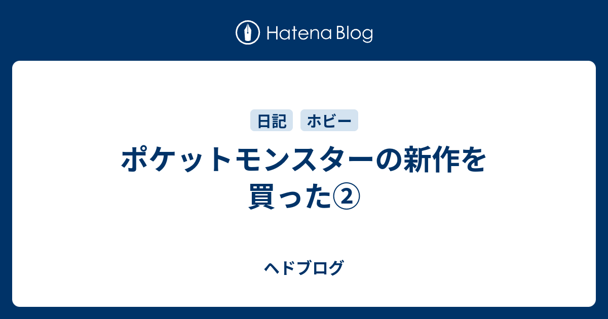 ポケットモンスターの新作を買った ヘドブログ