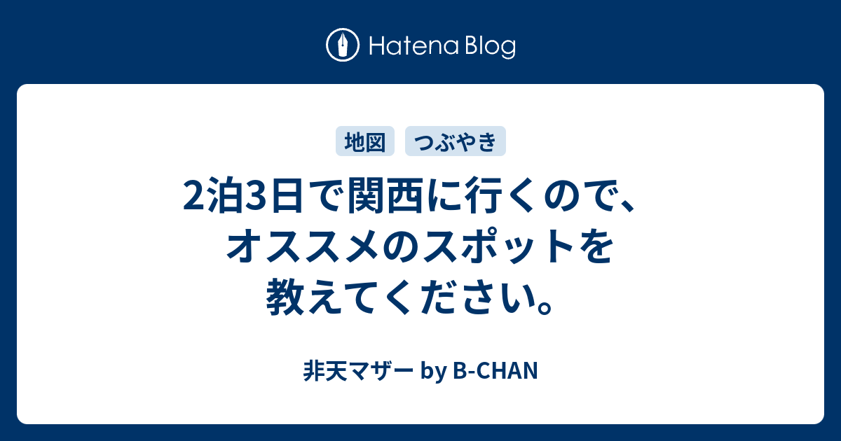 2泊3日で関西に行くので オススメのスポットを教えてください 非天マザー By B Chan