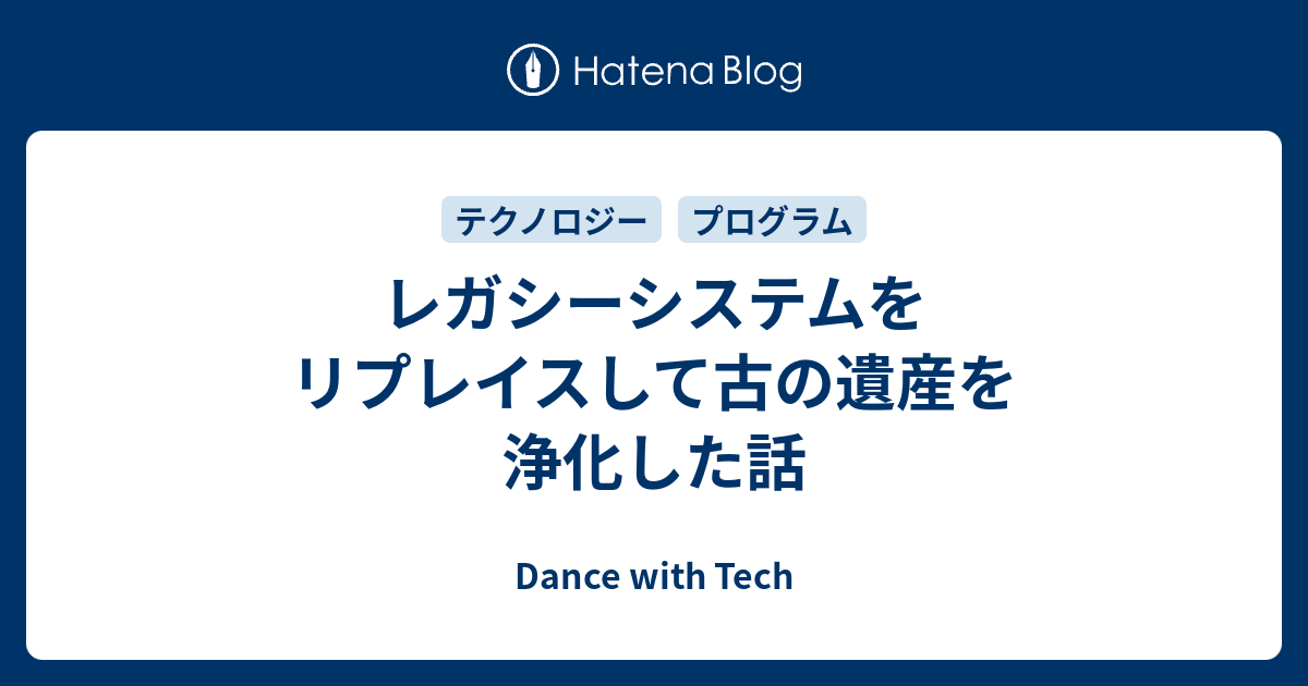 Dance with Tech  レガシーシステムをリプレイスして古の遺産を浄化した話