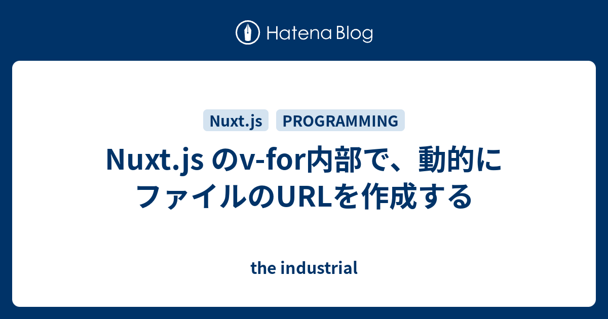 Nuxt.js のvfor内部で、動的にファイルのURLを作成する the industrial