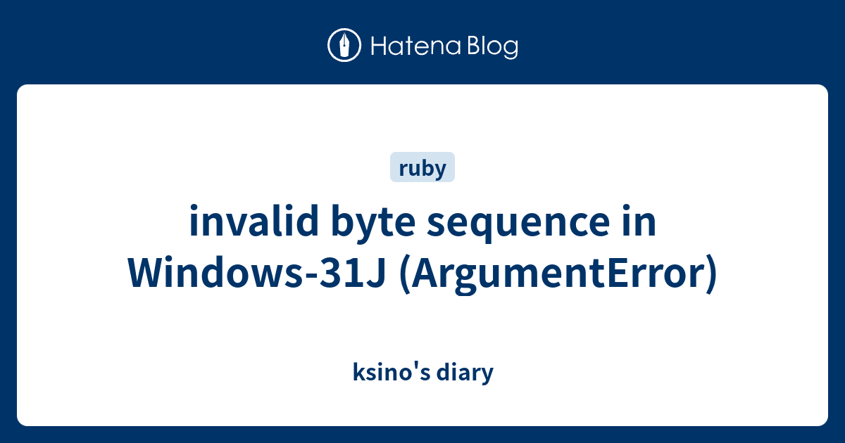 Invalid Byte Sequence In Windows 31j Argumenterror Ksino S Diary