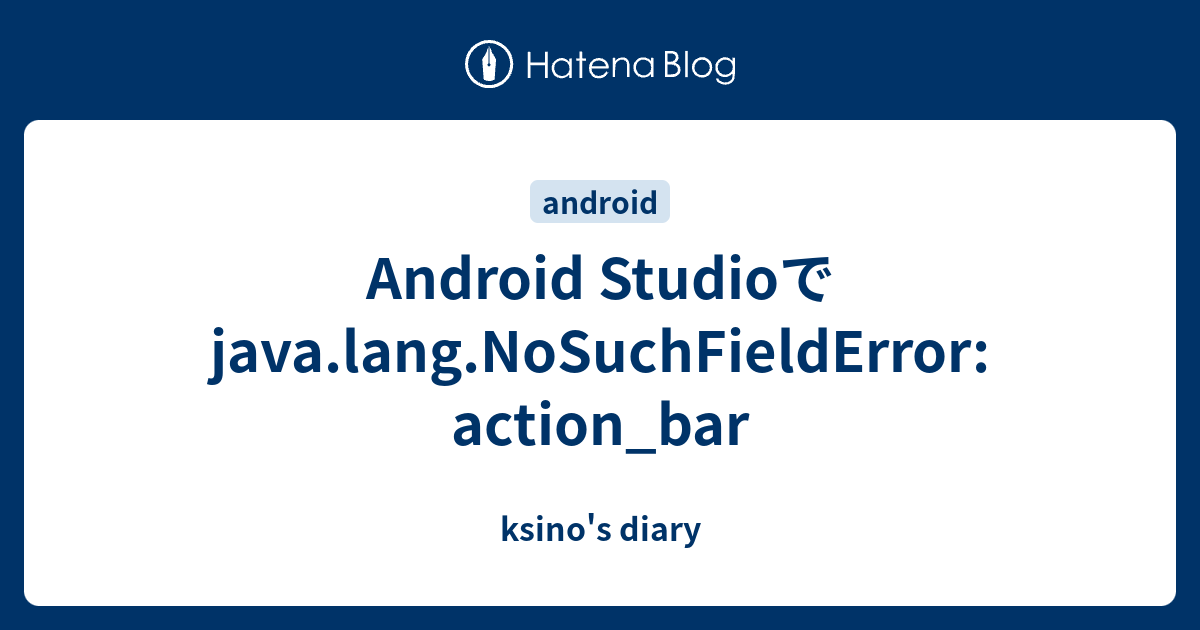 Android Studioでjava.lang.NoSuchFieldError action_bar ksino's diary