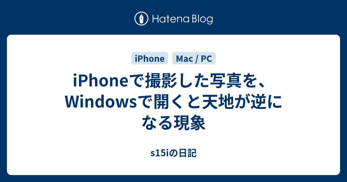 Iphoneで撮影した写真を Windowsで開くと天地が逆になる現象 S15iの日記