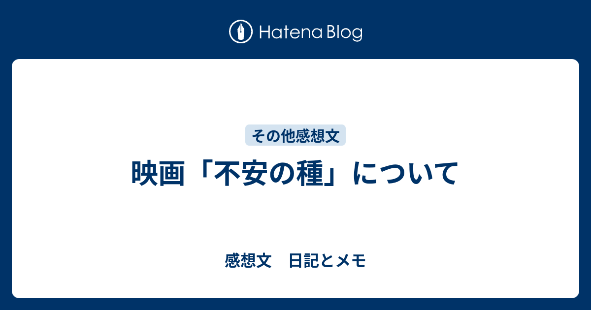 映画 不安の種 について 感想文 日記とメモ