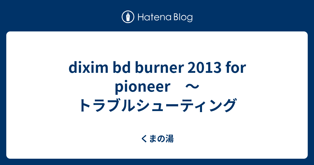 Dixim Burner 13 For Pioneer トラブルシューティング くまの湯